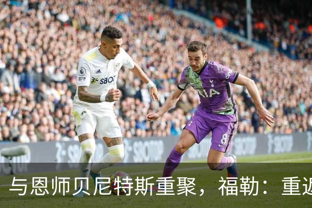与恩师贝尼特斯重聚，福勒：重返利物浦是我足球生涯最美好的事