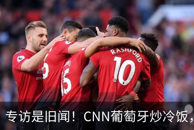 专访是旧闻！CNN葡萄牙炒冷饭，C罗历史最佳言论并非新发