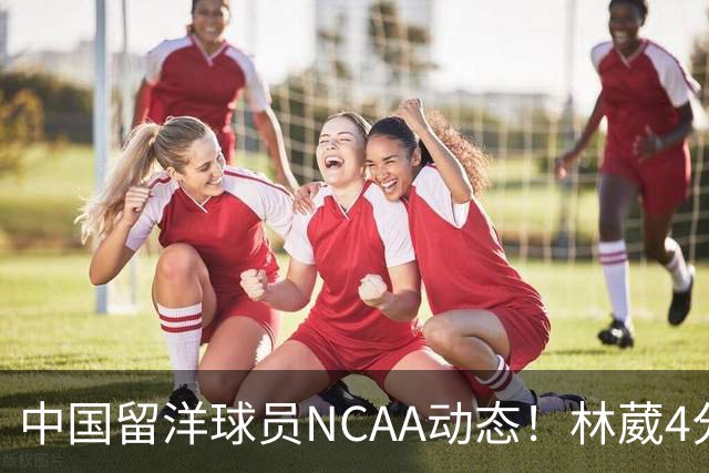 中国留洋球员NCAA动态！林葳4分钟5分地位下跌，张博源无上场时间