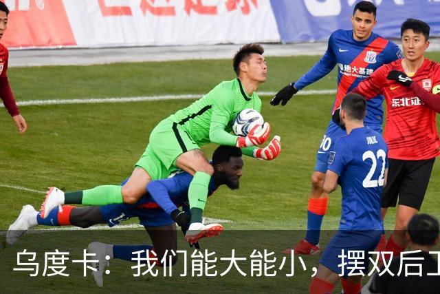 乌度卡：我们能大能小，摆双后卫阵容有基础