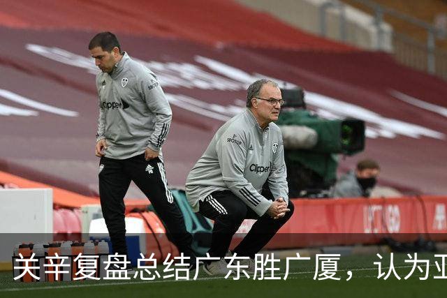 关辛复盘总结广东胜广厦，认为亚帅应该在末节重用弗格而不是博日奇