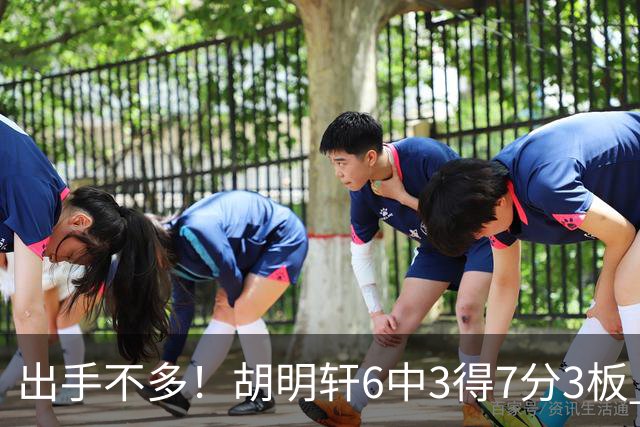 出手不多！胡明轩6中3得7分3板 送出全队最高7助攻还不错