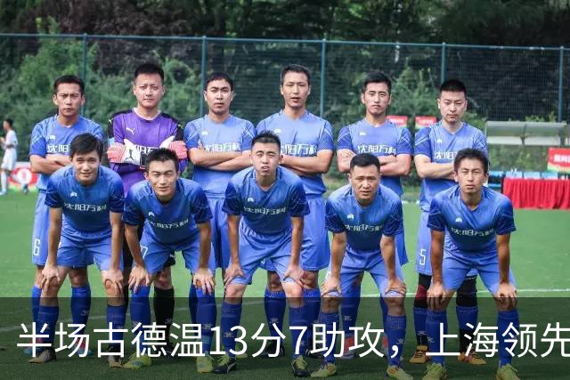 半场古德温13分7助攻，上海领先福建7分