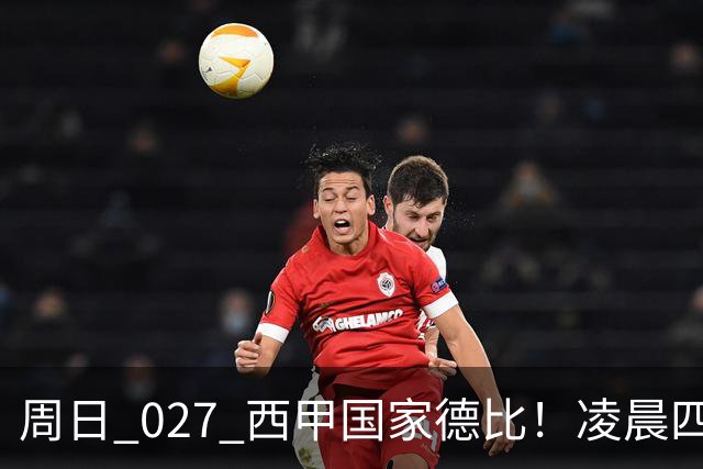 周日 027 西甲国家德比！凌晨四点红蓝对白！巴萨皇马上演巅峰较量