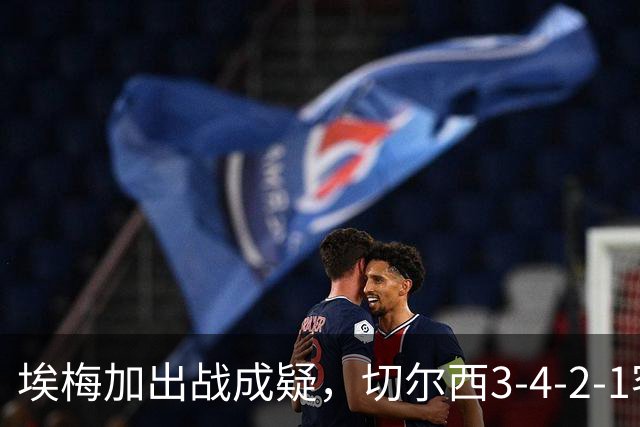 埃梅加出战成疑，切尔西3-4-2-1客战利物浦