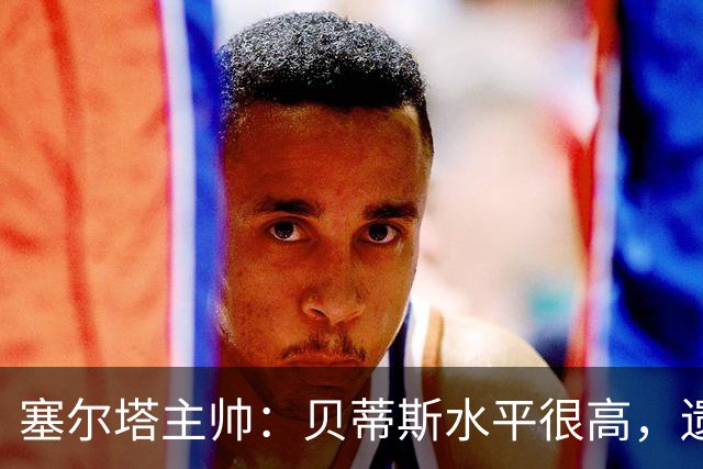 塞尔塔主帅：贝蒂斯水平很高，遗憾的是疲劳让场面打了折扣