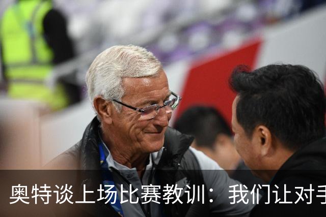 奥特谈上场比赛教训：我们让对手轻易杀入禁区 被他们滚雪球