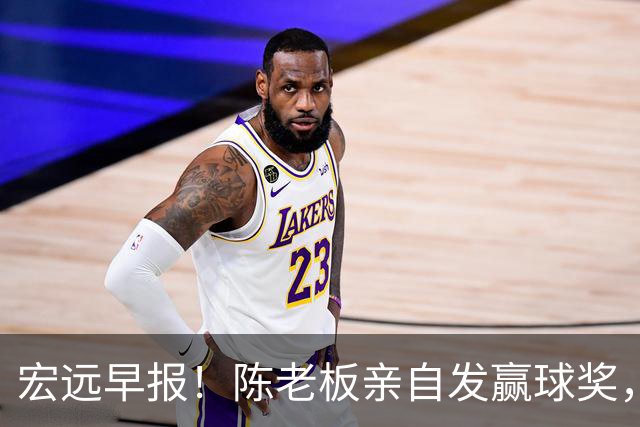 宏远早报！陈老板亲自发赢球奖，徐杰顶薪凉了，朱芳雨撑场面！