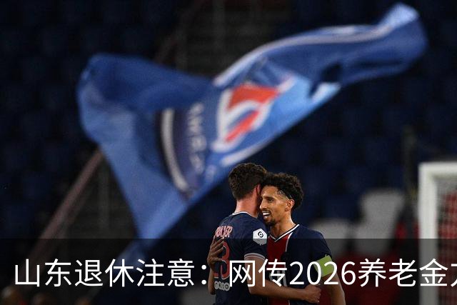 山东退休注意：网传2026养老金方案，看看是不是假的
