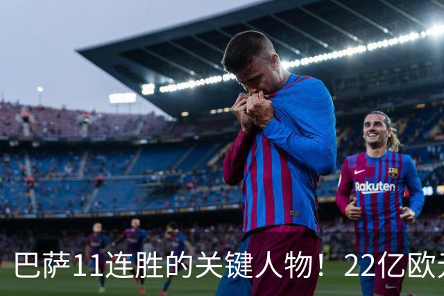 巴萨11连胜的关键人物！22亿欧元的“超强巨星”，9场19球席卷西甲