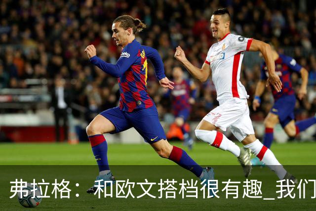 弗拉格：和欧文搭档很有趣 我们还在摸索如何为彼此创造机会
