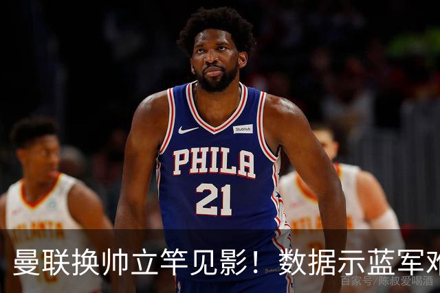 曼联换帅立竿见影！数据示蓝军难破11年魔咒