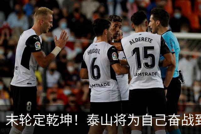 末轮定乾坤！泰山将为自己奋战到底，绝不成全蓉城夺冠