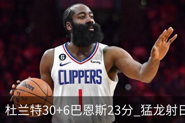 杜兰特30+6巴恩斯23分 猛龙射日结束两连败