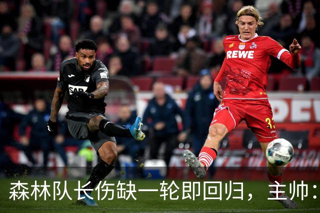 森林队长伤缺一轮即回归，主帅：他不能一个人赢球