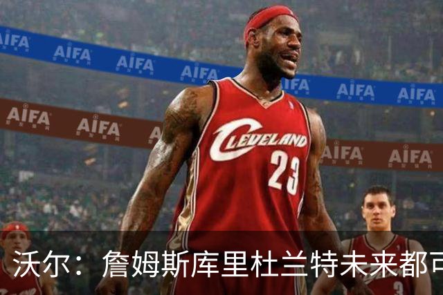 沃尔：詹姆斯库里杜兰特未来都可能当老板，我只想当总经理