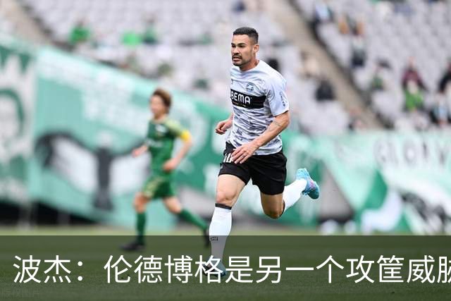 波杰：伦德博格是另一个攻筐威胁 之前这是巴特勒的角色