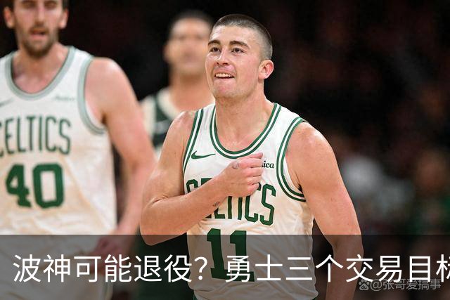 波神可能退役？勇士三个交易目标出炉，该怎么选？