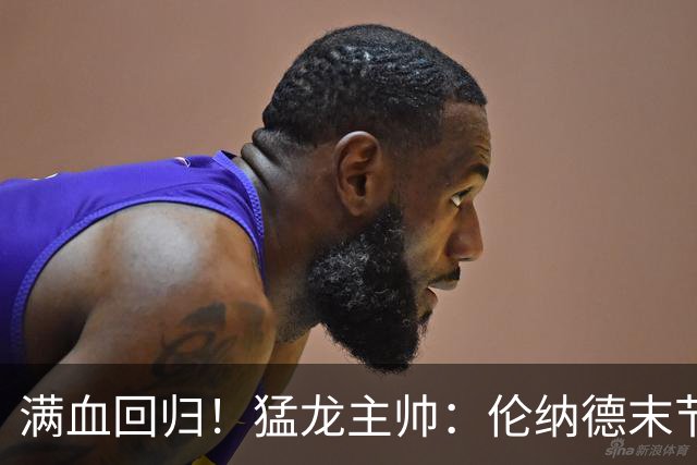 满血回归！猛龙主帅：伦纳德末节主动要求多打 想更好适应比赛