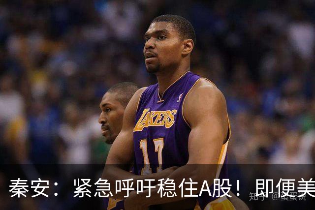 秦安：紧急呼吁稳住A股！即便美股全线下挫，中国 A 股必须扛住，也一定能够扛得住！