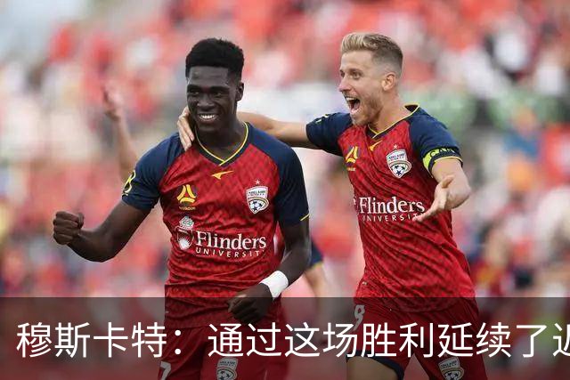 穆斯卡特：通过这场胜利延续了近期良好的势头，这让人非常开心