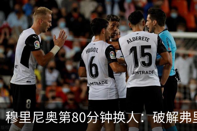 穆里尼奥第80分钟换人：破解弗里克防守的侦探式布局