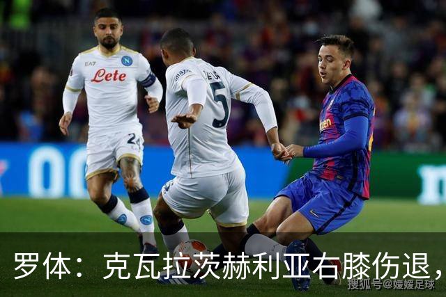 罗体：克瓦拉茨赫利亚右膝伤退，专家判断或缺阵9个月