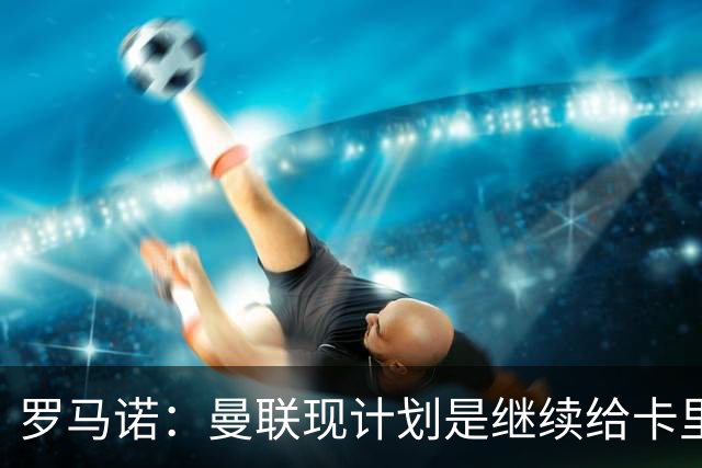 罗马诺：曼联现计划是继续给卡里克机会，但内部已经研讨换帅名单