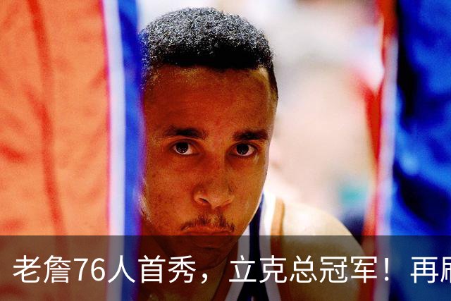 老詹76人首秀，立克总冠军！再刷一历史纪录……