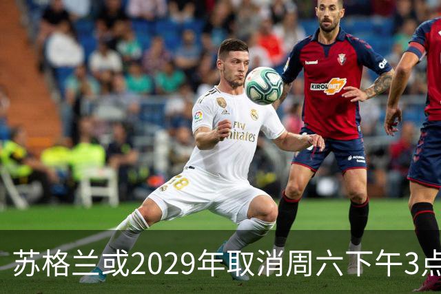 苏格兰或2029年取消周六下午3点转播禁令，英超可能跟进