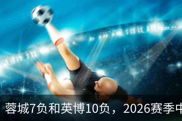 蓉城7负&英博10负，2026赛季中超冠军将创造冠军负场数纪录