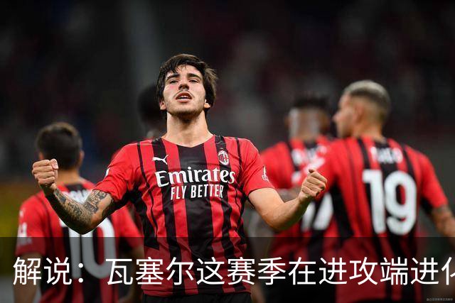 解说：瓦塞尔这赛季在进攻端进化了 他强化了自己的传控