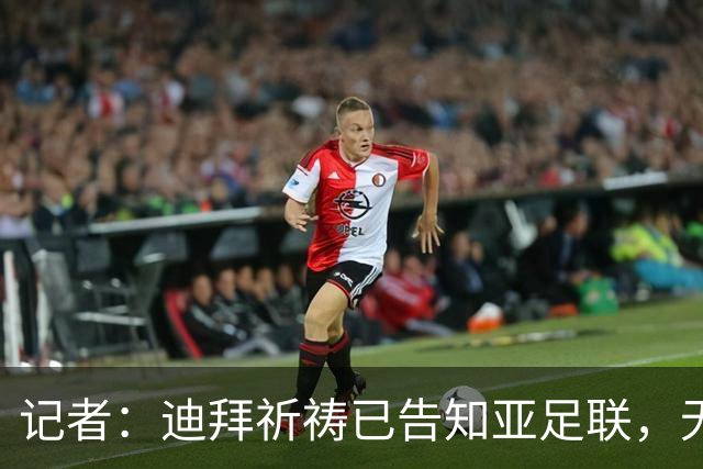 记者：迪拜祈祷已告知亚足联，无法参加对阵利雅得胜利亚冠比赛