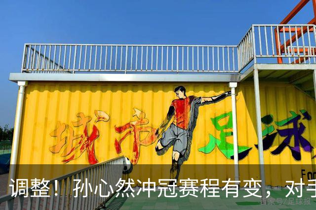 调整！孙心然冲冠赛程有变，对手自曝甘拜下风，夺冠将创诸多纪录