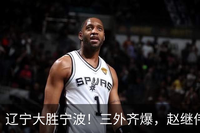 辽宁大胜宁波！三外齐爆，赵继伟重拾状态，段睿骐打服黑粉！