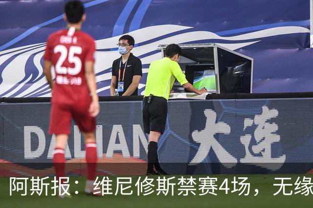 阿斯报：维尼修斯禁赛4场，无缘国家德比