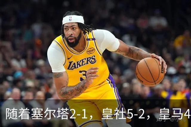 随着塞尔塔2-1，皇社5-2，皇马4-1塞维利亚，积分榜更新：巴萨第1