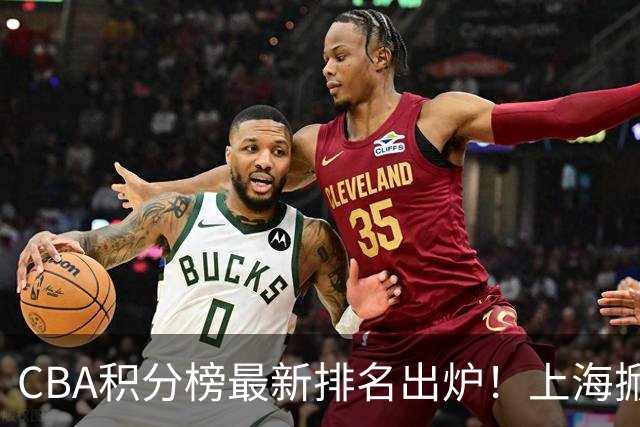 CBA积分榜最新排名出炉！上海掀翻广东杀回第1：辽篮第3山西第7