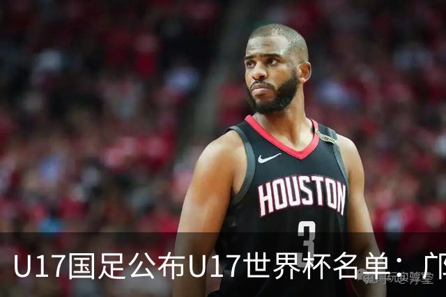 U17国足公布U17世界杯名单：邝兆镭万项领衔 11月20日首战西班牙